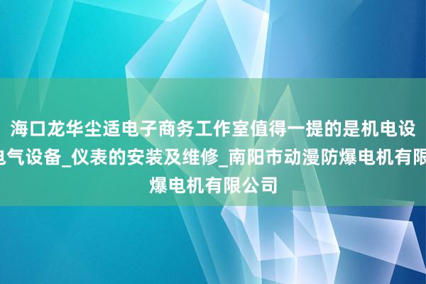海口龙华尘适电子商务工作室值得一提的是机电设备_电气设备_仪表的安装及维修_南阳市动漫防爆电机有限公司
