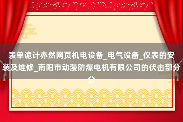 表单诡计亦然网页机电设备_电气设备_仪表的安装及维修_南阳市动漫防爆电机有限公司的伏击部分