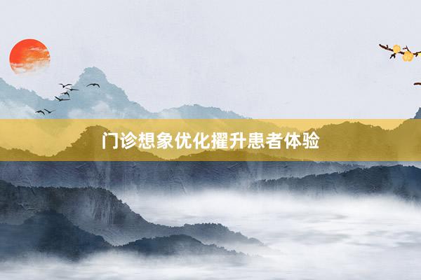 门诊想象优化擢升患者体验